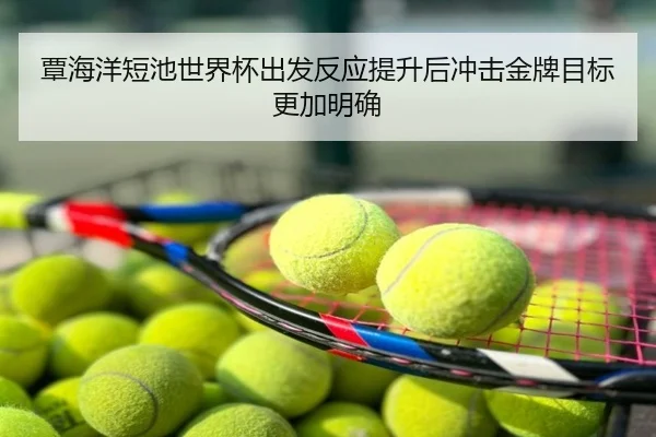 覃海洋短池世界杯出发反应提升后冲击金牌目标更加明确
