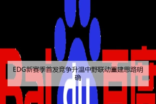 EDG新赛季首发竞争升温中野联动重建思路明确