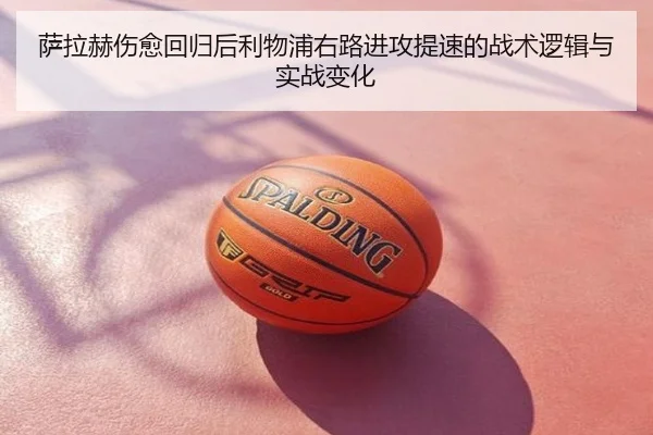 萨拉赫伤愈回归后利物浦右路进攻提速的战术逻辑与实战变化